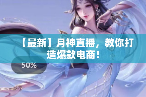 【最新】月神直播，教你打造爆款电商！