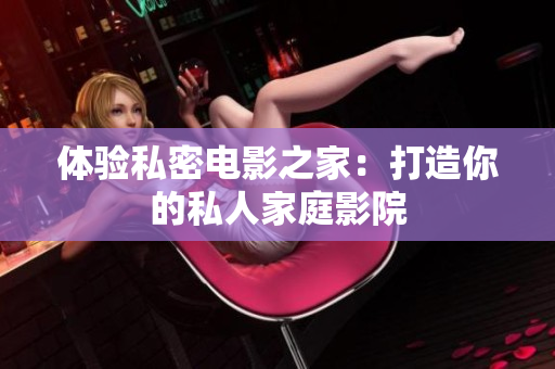 体验私密电影之家：打造你的私人家庭影院