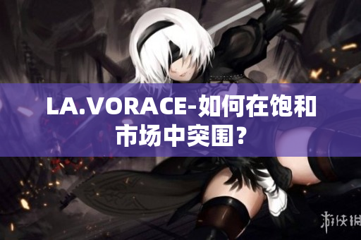 LA.VORACE-如何在饱和市场中突围？