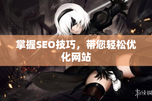 掌握SEO技巧，带您轻松优化网站