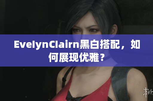 EveIynCIairn黑白搭配，如何展现优雅？