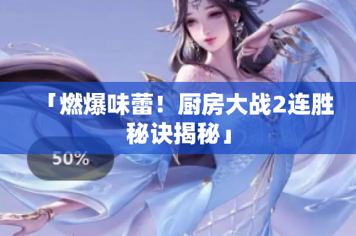 「燃爆味蕾！厨房大战2连胜秘诀揭秘」