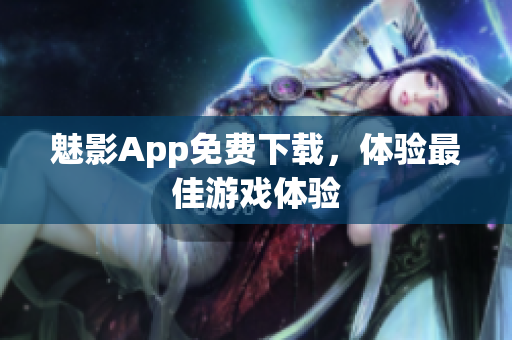 魅影App免费下载，体验最佳游戏体验