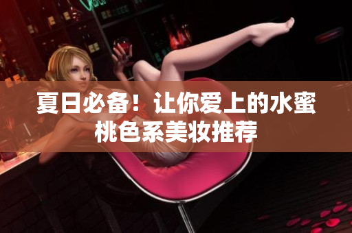 夏日必备！让你爱上的水蜜桃色系美妆推荐