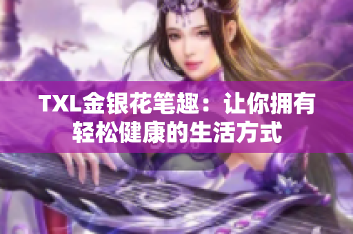 TXL金银花笔趣：让你拥有轻松健康的生活方式