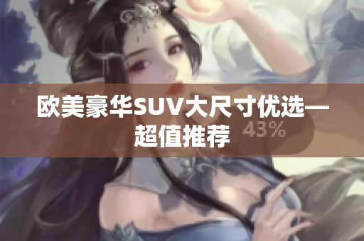 欧美豪华SUV大尺寸优选—超值推荐