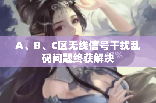 A、B、C区无线信号干扰乱码问题终获解决
