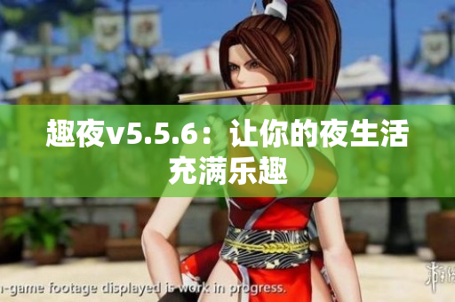 趣夜v5.5.6：让你的夜生活充满乐趣