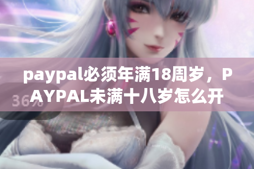 paypal必须年满18周岁，PAYPAL未满十八岁怎么开，TOUGHTESTED硬汉系列314