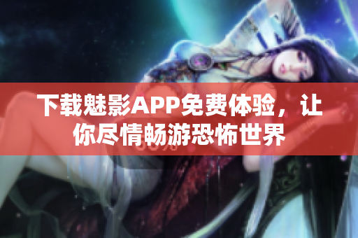 下载魅影APP免费体验，让你尽情畅游恐怖世界