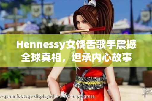 Hennessy女饶舌歌手震撼全球真相，坦承内心故事