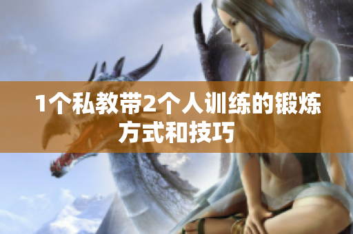1个私教带2个人训练的锻炼方式和技巧