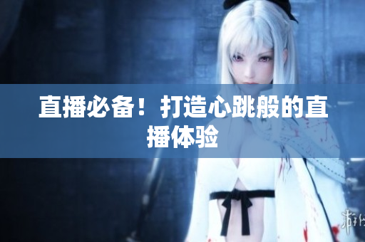 直播必备！打造心跳般的直播体验