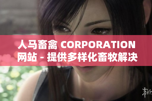 人马畜禽 CORPORATION 网站 - 提供多样化畜牧解决方案