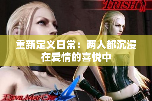 重新定义日常：两人都沉浸在爱情的喜悦中