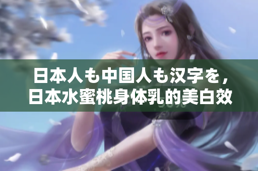日本人も中国人も汉字を，日本水蜜桃身体乳的美白效果，日本一线和三线的区别831