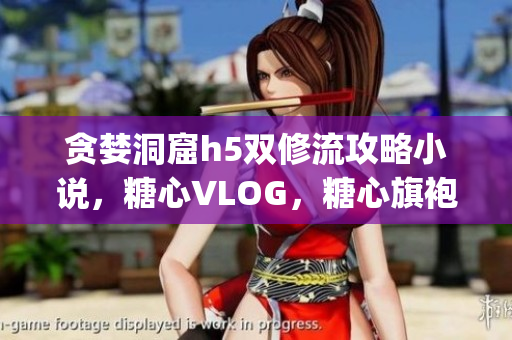 贪婪洞窟h5双修流攻略小说，糖心VLOG，糖心旗袍茶艺老师nana的背景804----RA5QD0unJ7tj