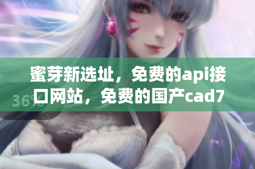 蜜芽新选址，免费的api接口网站，免费的国产cad783