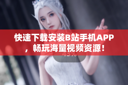 快速下载安装B站手机APP，畅玩海量视频资源！