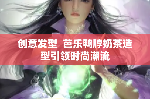 创意发型  芭乐鸭脖奶茶造型引领时尚潮流