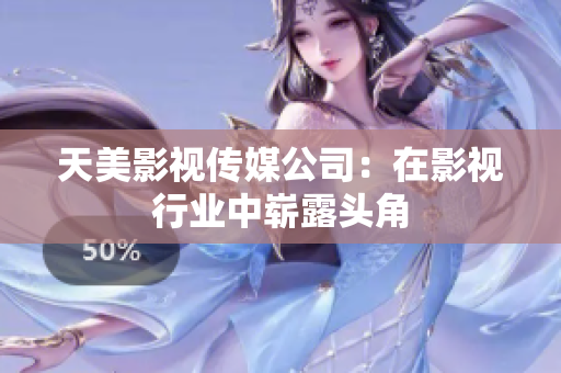 天美影视传媒公司：在影视行业中崭露头角