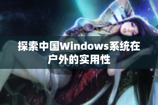 探索中国Windows系统在户外的实用性