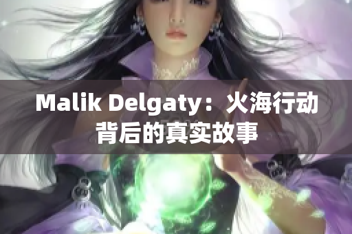 Malik Delgaty：火海行动背后的真实故事