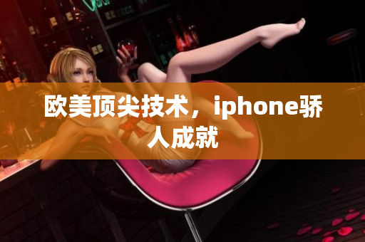 欧美顶尖技术，iphone骄人成就