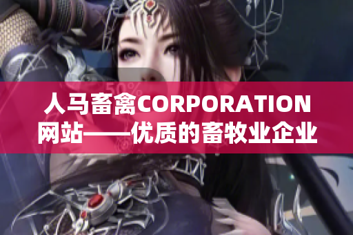 人马畜禽CORPORATION网站——优质的畜牧业企业平台
