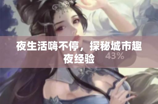 夜生活嗨不停，探秘城市趣夜经验