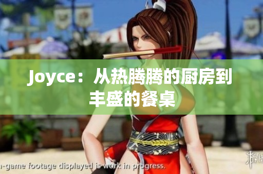 Joyce：从热腾腾的厨房到丰盛的餐桌