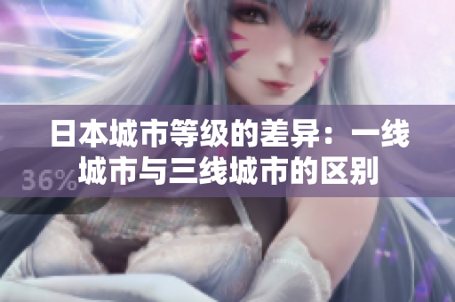 日本城市等级的差异：一线城市与三线城市的区别