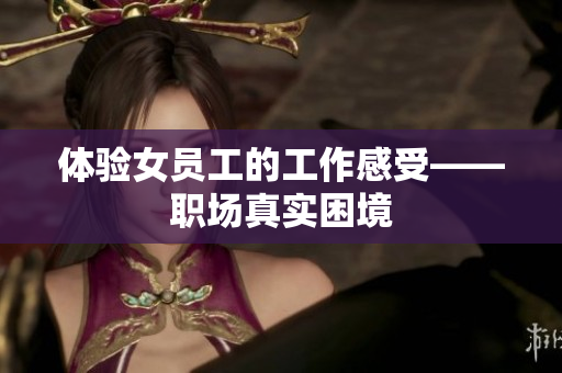 体验女员工的工作感受——职场真实困境
