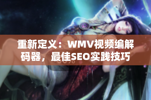 重新定义：WMV视频编解码器，最佳SEO实践技巧
