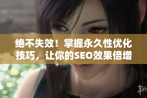 绝不失效！掌握永久性优化技巧，让你的SEO效果倍增
