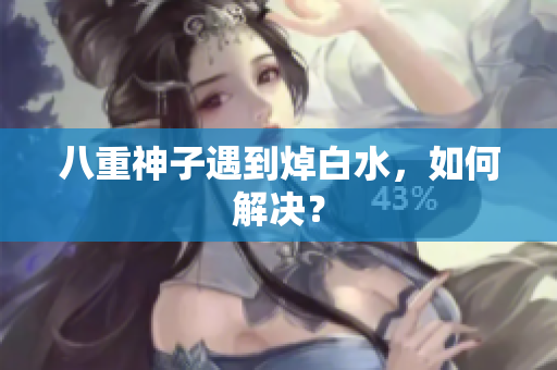 八重神子遇到焯白水，如何解决？