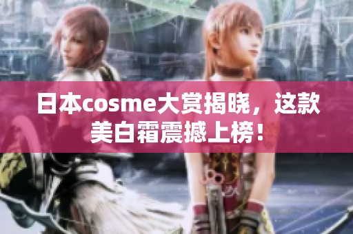 日本cosme大赏揭晓，这款美白霜震撼上榜！