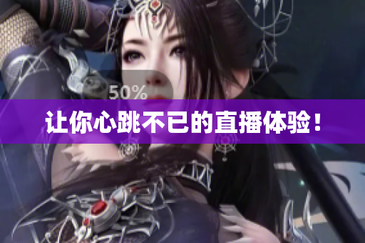 让你心跳不已的直播体验！
