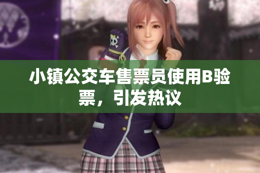 小镇公交车售票员使用B验票，引发热议