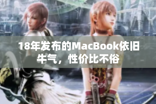 18年发布的MacBook依旧牛气，性价比不俗