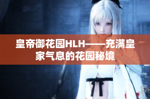 皇帝御花园HLH——充满皇家气息的花园秘境