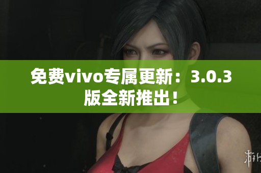 免费vivo专属更新：3.0.3版全新推出！
