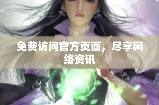 免费访问官方页面，尽享网络资讯