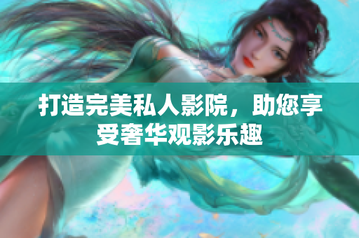 打造完美私人影院，助您享受奢华观影乐趣