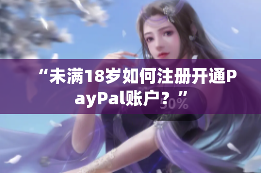 “未满18岁如何注册开通PayPal账户？”