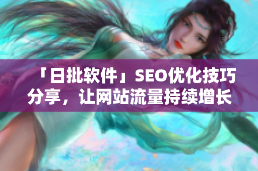 「日批软件」SEO优化技巧分享，让网站流量持续增长