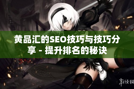 黄品汇的SEO技巧与技巧分享 - 提升排名的秘诀