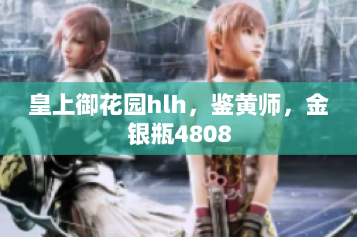 皇上御花园hlh，鉴黄师，金银瓶4808
