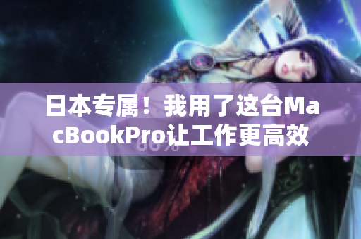 日本专属！我用了这台MacBookPro让工作更高效