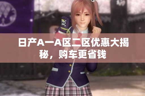 日产A一A区二区优惠大揭秘，购车更省钱